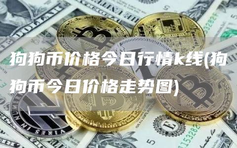 狗狗币价格今日行情k线 - 狗狗币今日价格走势图